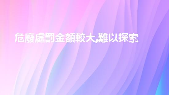 危廢處罰金額較大,難以探索未來(lái)的化工拆除技術(shù)革新？
